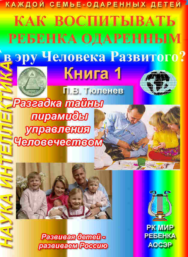 П.В. Тюленев, Как воспитывать ребенка одаренным в эру Человека Развитого, кн. 1, Разгадка тайны пирамиды управления человечеством, М., 2010 