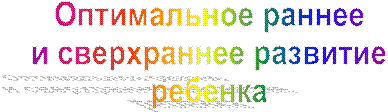 Оптимальное раннее
и сверхраннее развитие
ребенка