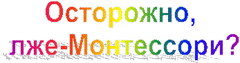 Осторожно,
лже-Монтессори?
