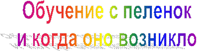 Обучение с пеленок
и когда оно возникло