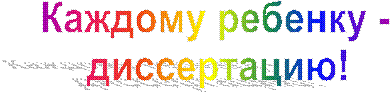Каждому ребенку -
диссертацию!