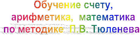Обучение счету,
арифметика, математика
по методике П.В. Тюленева