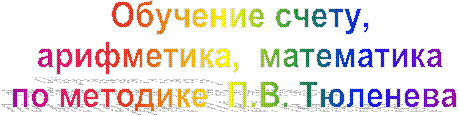 Обучение счету,
арифметика,  математика
по методике  П.В. Тюленева 